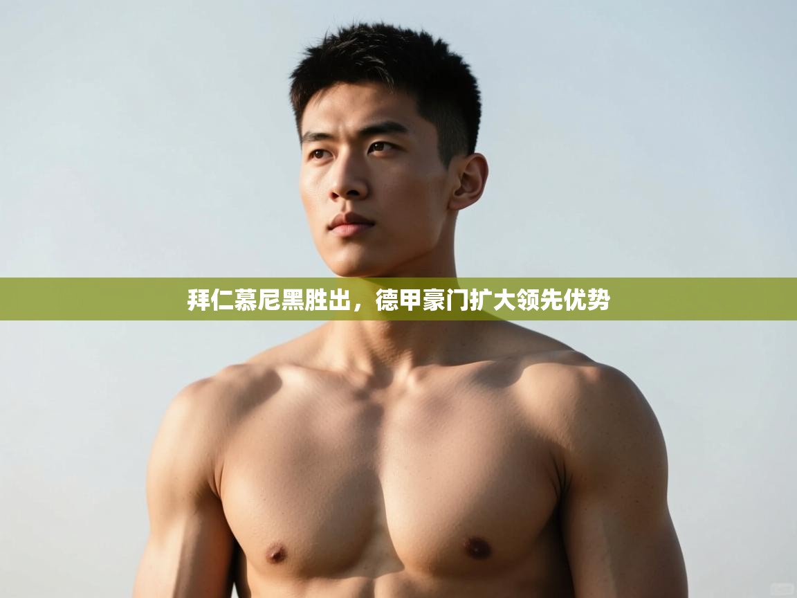 开云体育app官网-拜仁慕尼黑胜出，德甲豪门扩大领先优势