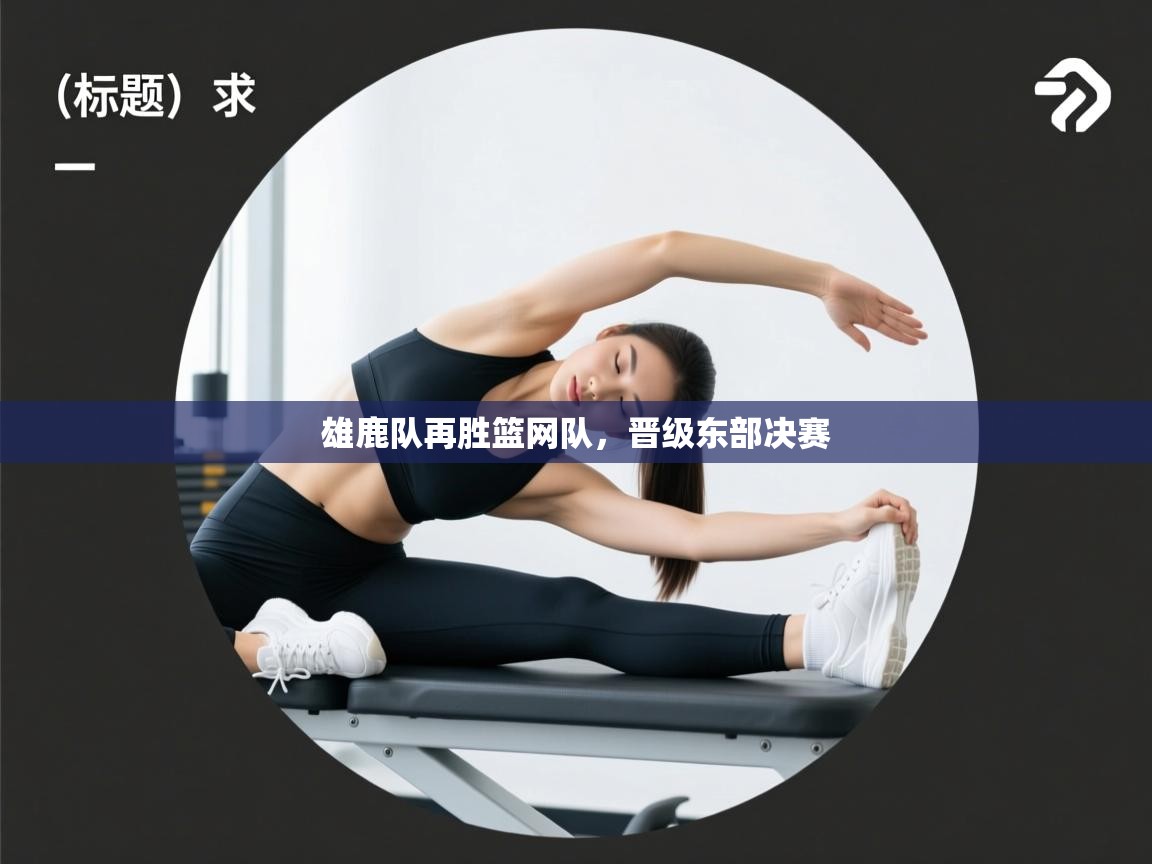 开云体育苹果版下载-雄鹿队再胜篮网队，晋级东部决赛