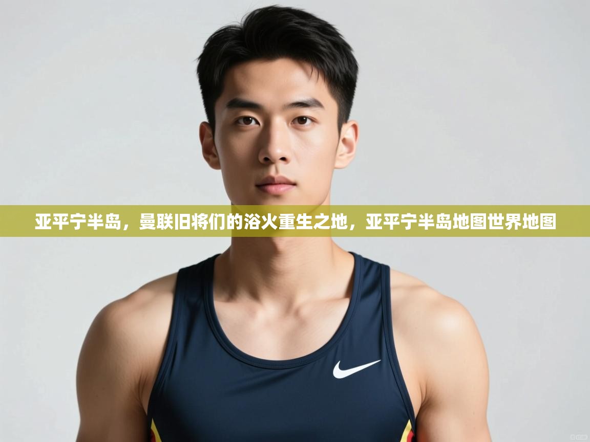 开云体育英文版入口-亚平宁半岛，曼联旧将们的浴火重生之地，亚平宁半岛地图世界地图  第2张