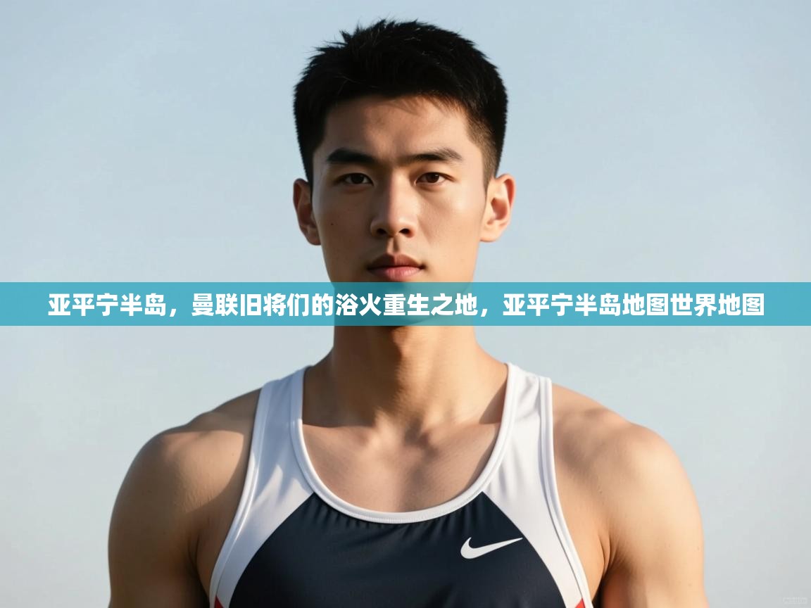 开云体育英文版入口-亚平宁半岛，曼联旧将们的浴火重生之地，亚平宁半岛地图世界地图  第1张