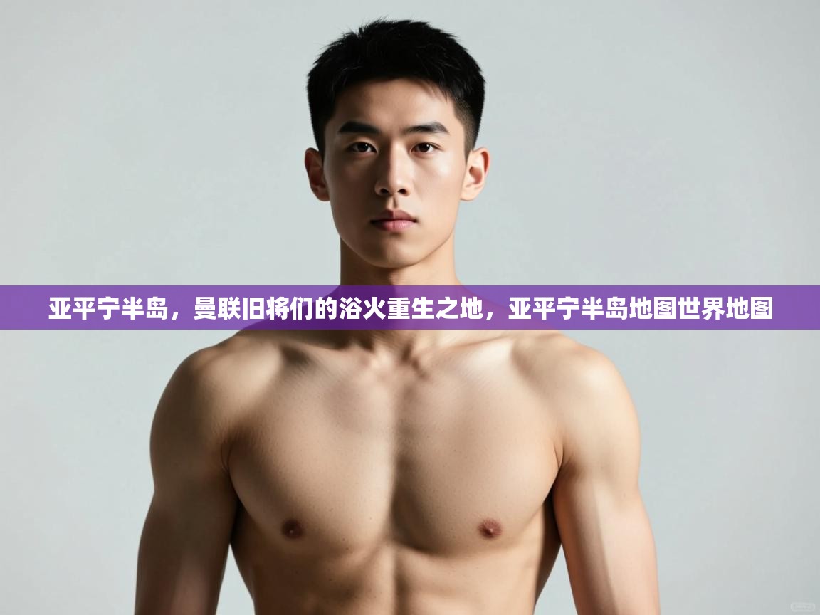 开云体育英文版入口-亚平宁半岛，曼联旧将们的浴火重生之地，亚平宁半岛地图世界地图  第3张