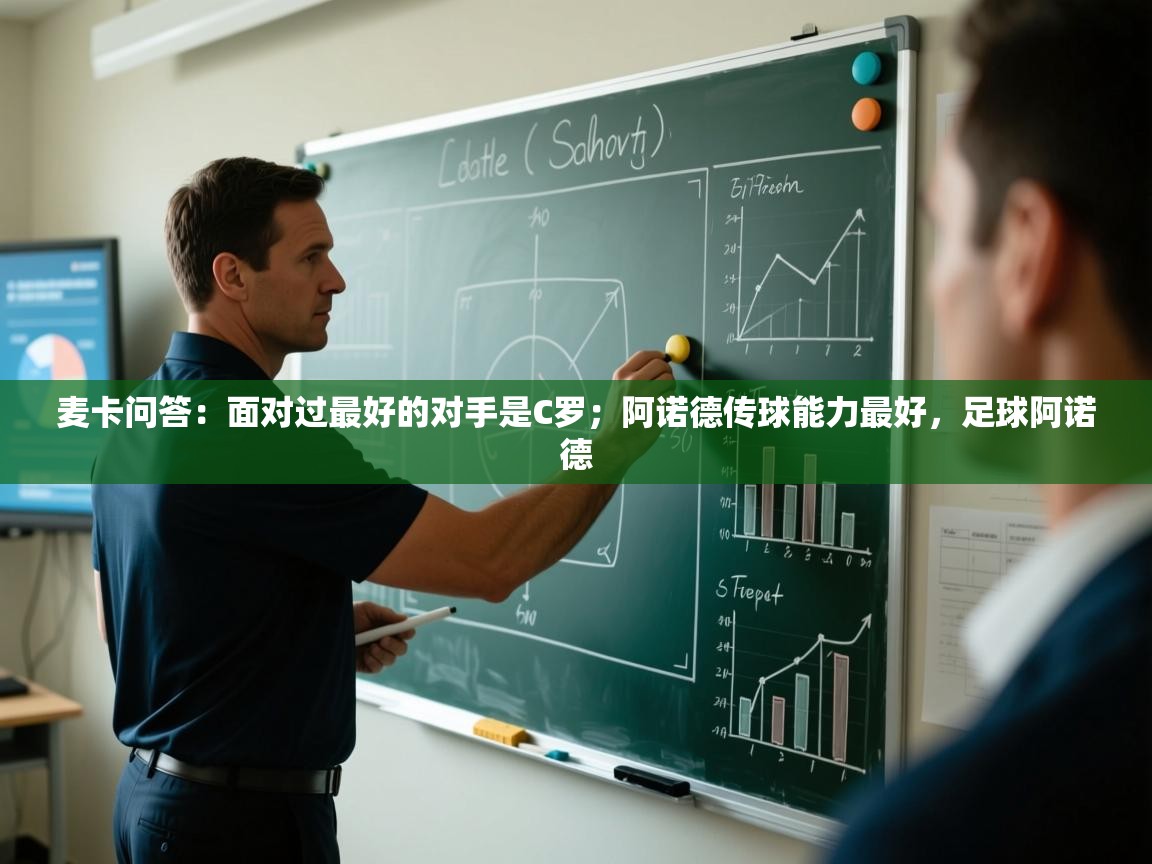 开云kaiyun体育app入口下载官网-麦卡问答：面对过最好的对手是C罗；阿诺德传球能力最好，足球阿诺德  第3张