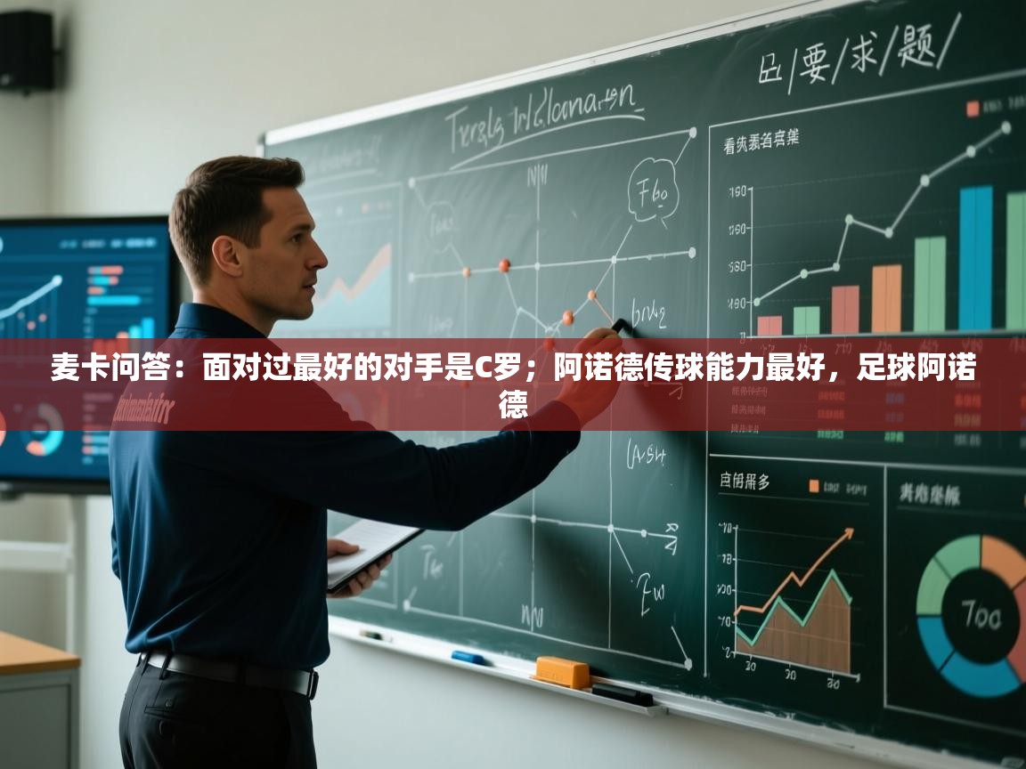 开云kaiyun体育app入口下载官网-麦卡问答：面对过最好的对手是C罗；阿诺德传球能力最好，足球阿诺德  第4张