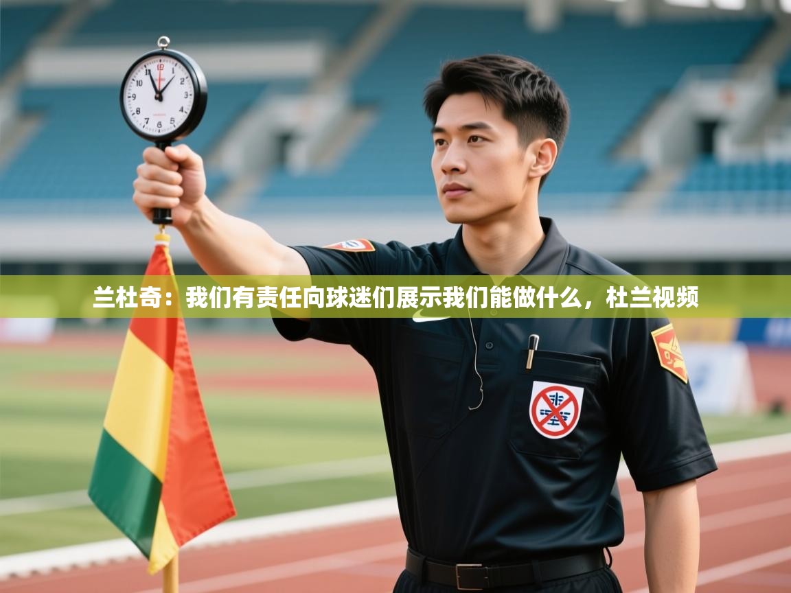 云开官网-兰杜奇：我们有责任向球迷们展示我们能做什么，杜兰视频