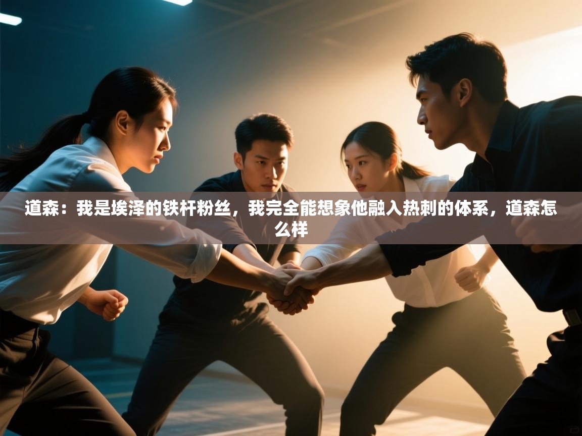 kaiyun sports-道森：我是埃泽的铁杆粉丝，我完全能想象他融入热刺的体系，道森怎么样