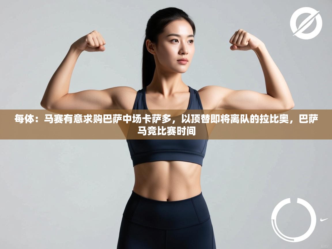 开云体育下载-每体：马赛有意求购巴萨中场卡萨多，以顶替即将离队的拉比奥，巴萨马竞比赛时间