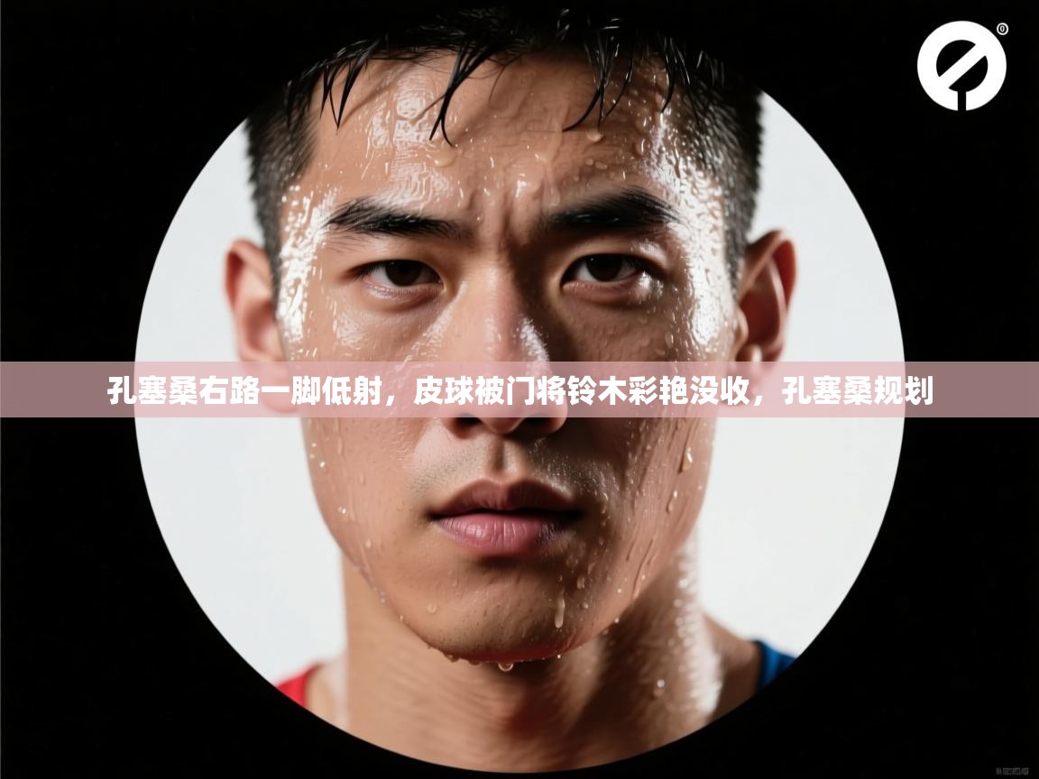 云开体育app官网登录入口-孔塞桑右路一脚低射，皮球被门将铃木彩艳没收，孔塞桑规划