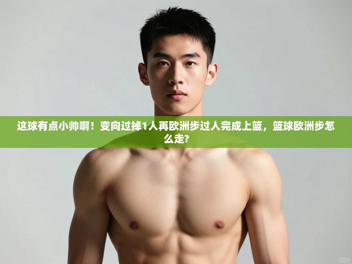 开云平台-这球有点小帅啊！变向过掉1人再欧洲步过人完成上篮，篮球欧洲步怎么走?