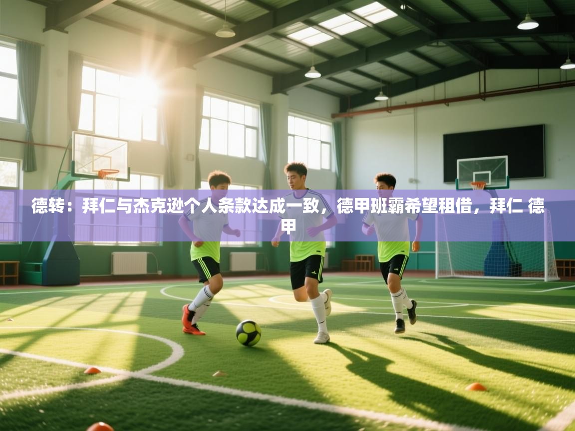 开云登录-德转：拜仁与杰克逊个人条款达成一致，德甲班霸希望租借，拜仁 德甲