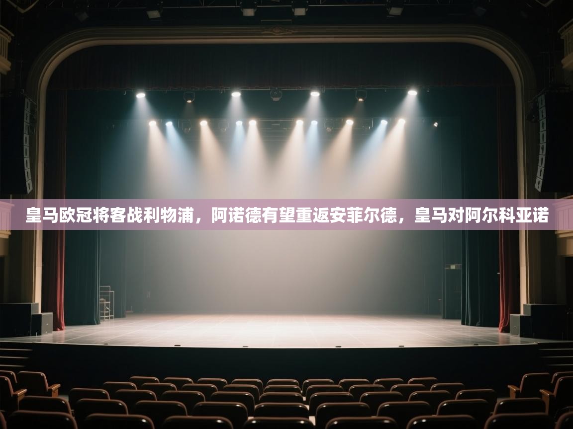 kaiyun开运·体育官方网站-皇马欧冠将客战利物浦，阿诺德有望重返安菲尔德，皇马对阿尔科亚诺  第2张