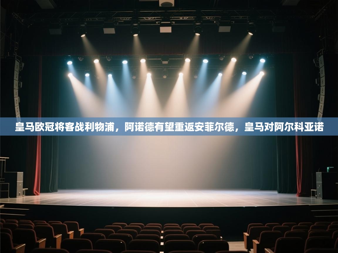 kaiyun开运·体育官方网站-皇马欧冠将客战利物浦，阿诺德有望重返安菲尔德，皇马对阿尔科亚诺  第3张