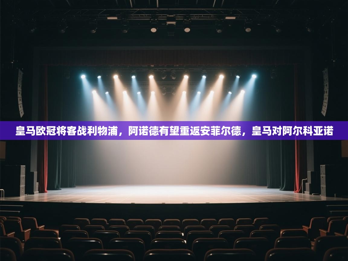 kaiyun开运·体育官方网站-皇马欧冠将客战利物浦，阿诺德有望重返安菲尔德，皇马对阿尔科亚诺  第4张