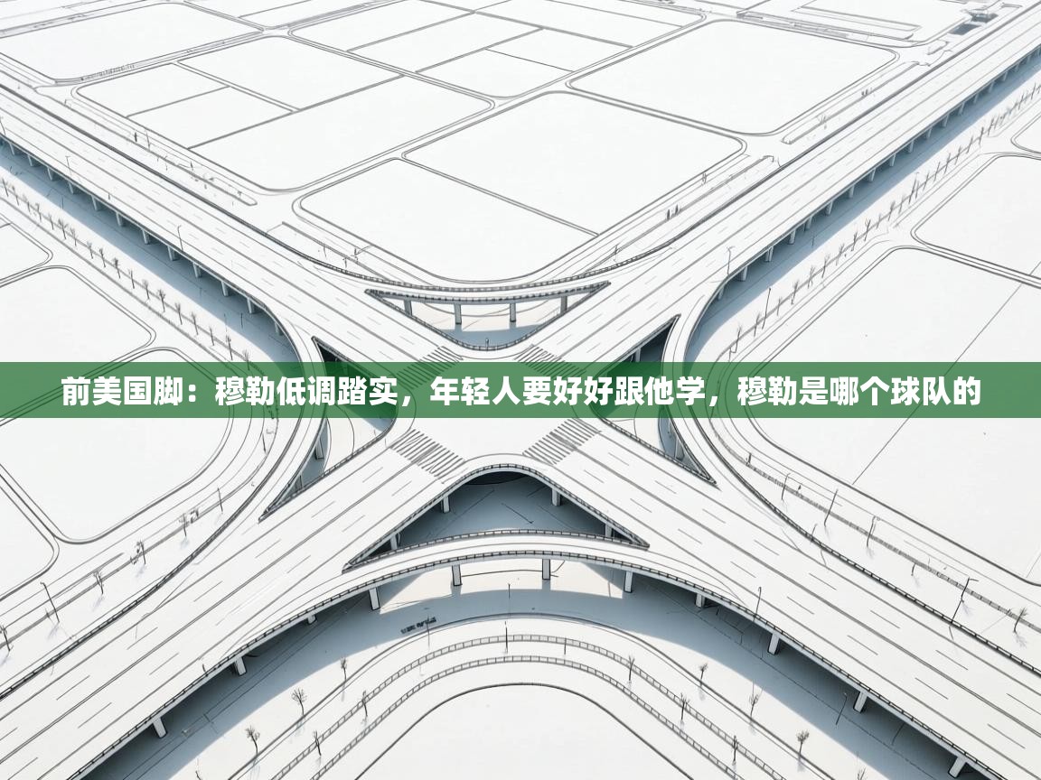 开云体育绑定手机指南-前美国脚：穆勒低调踏实，年轻人要好好跟他学，穆勒是哪个球队的