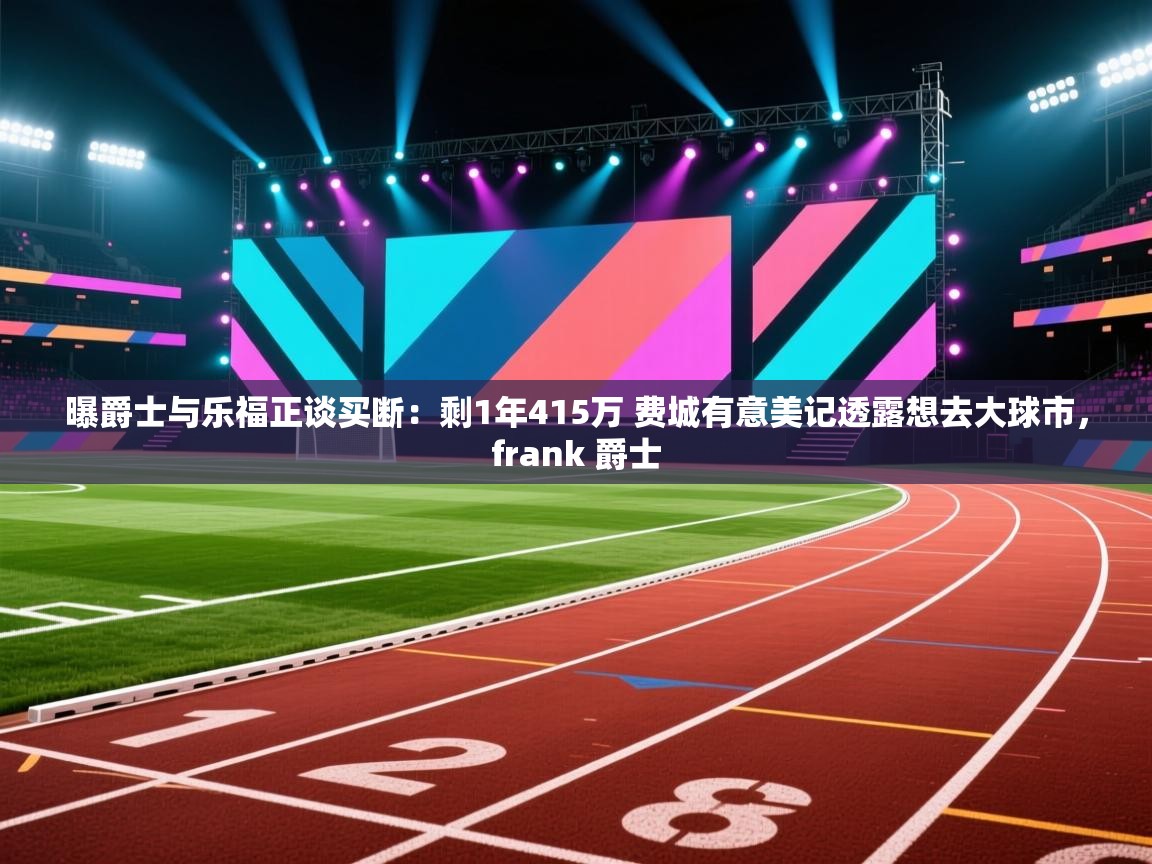 云开体育app网页版入口-曝爵士与乐福正谈买断:剩1年415万 费城有意美记透露想去大球市,frank 爵士 第1张