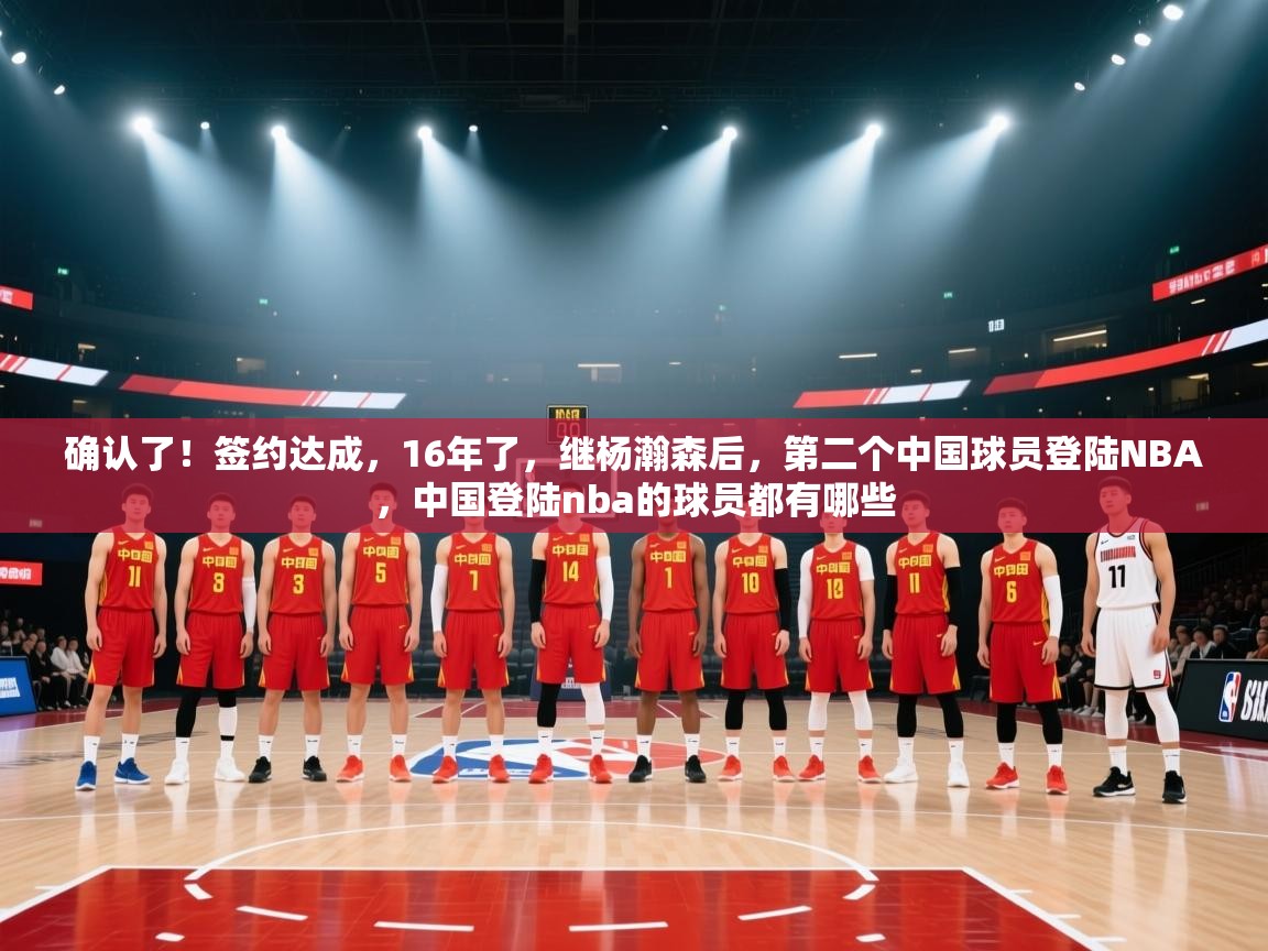 开云直播-确认了!签约达成,16年了,继杨瀚森后,第二个中国球员登陆NBA,中国登陆nba的球员都有哪些 第1张
