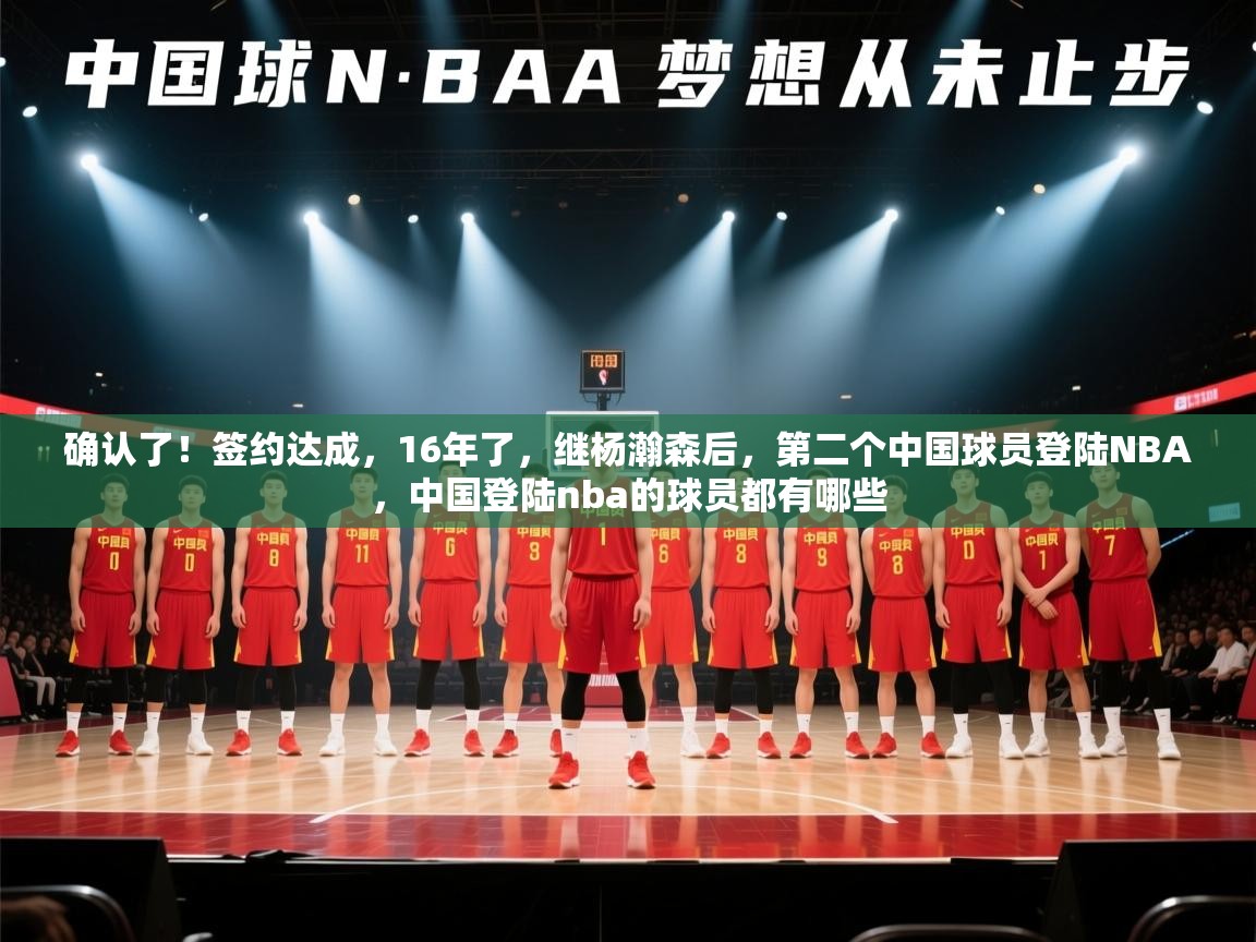 开云直播-确认了!签约达成,16年了,继杨瀚森后,第二个中国球员登陆NBA,中国登陆nba的球员都有哪些 第4张