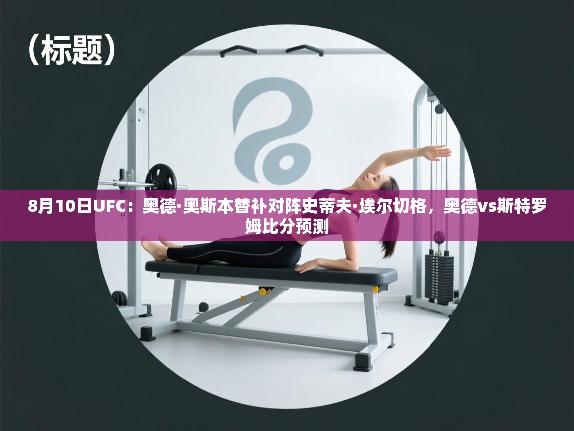 开云体育注册app-8月10日UFC：奥德·奥斯本替补对阵史蒂夫·埃尔切格，奥德vs斯特罗姆比分预测