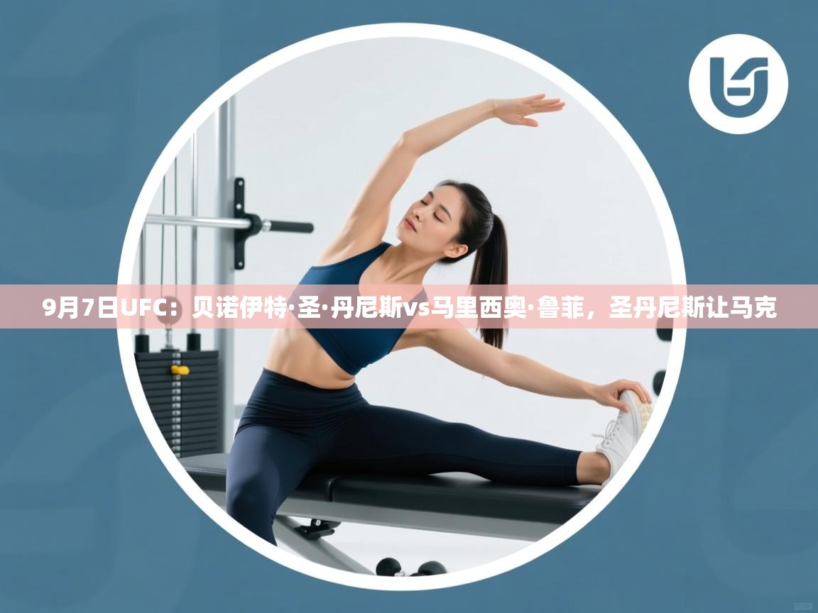 开云中国kaiyun·体育官方网站-9月7日UFC：贝诺伊特·圣·丹尼斯vs马里西奥·鲁菲，圣丹尼斯让马克