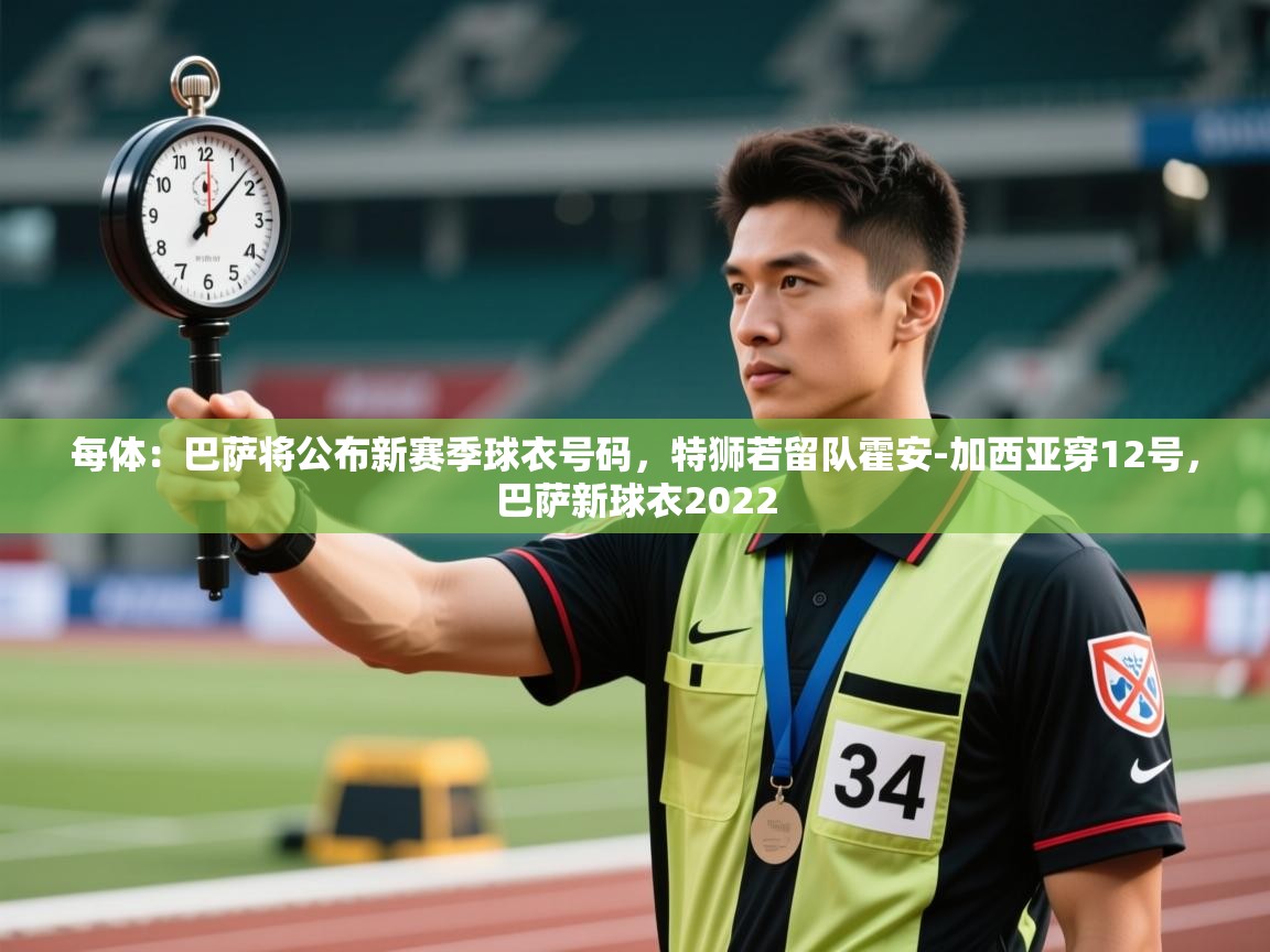 开云体育在线入口-每体：巴萨将公布新赛季球衣号码，特狮若留队霍安-加西亚穿12号，巴萨新球衣2022  第1张