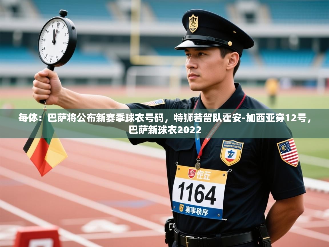 开云体育在线入口-每体：巴萨将公布新赛季球衣号码，特狮若留队霍安-加西亚穿12号，巴萨新球衣2022  第3张