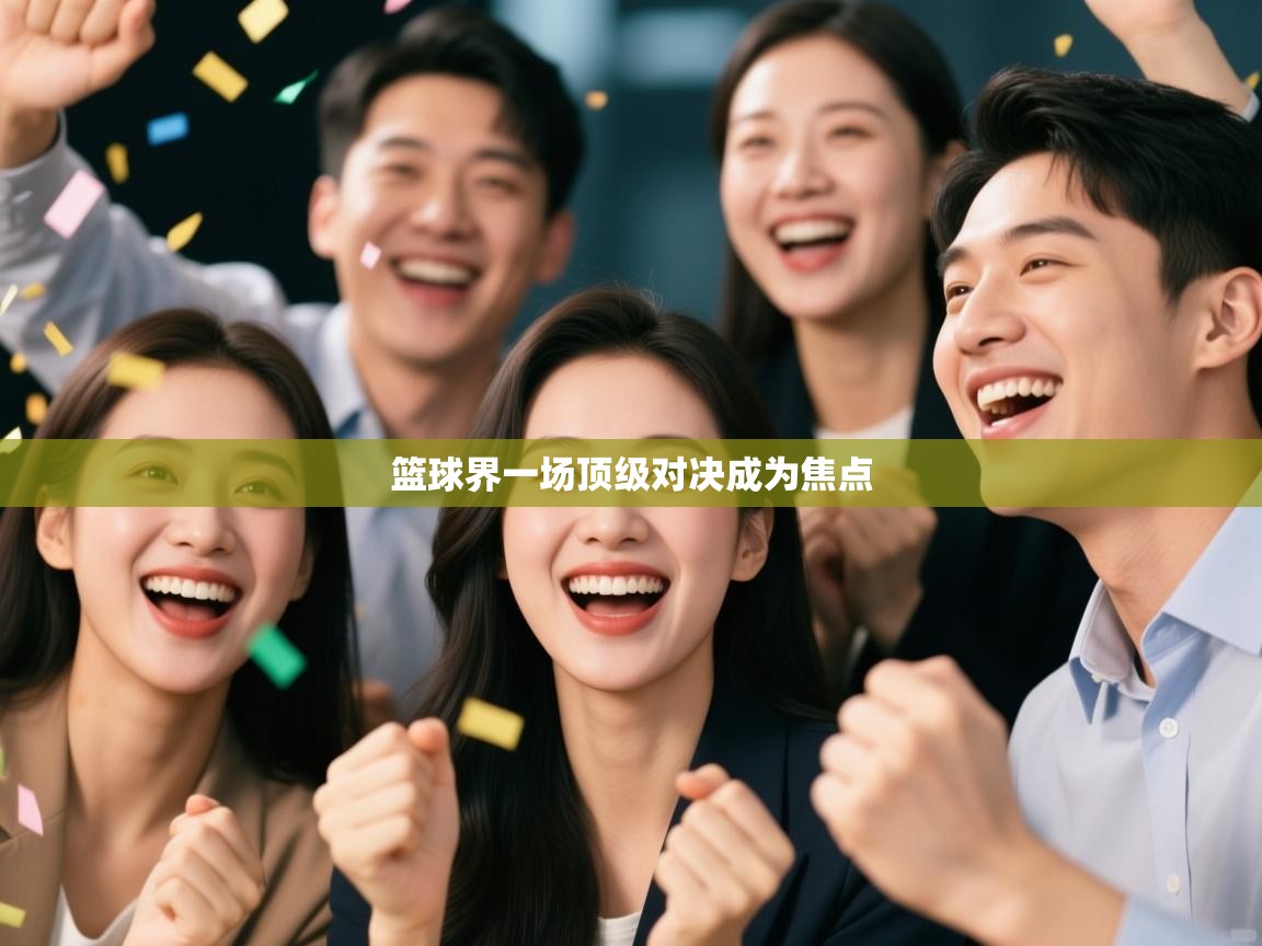 开云体育在线入口-篮球界一场顶级对决成为焦点 第4张