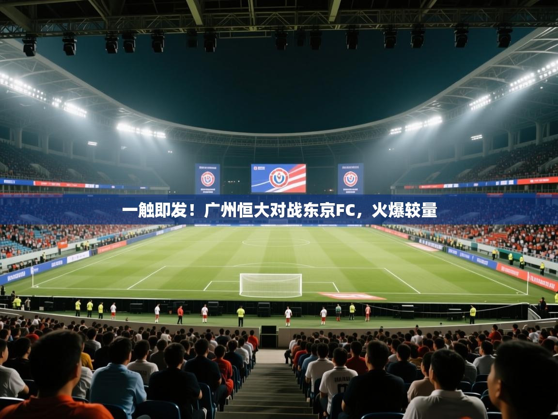 开云体育在线网址-一触即发!广州恒大对战东京FC,火爆较量 第3张