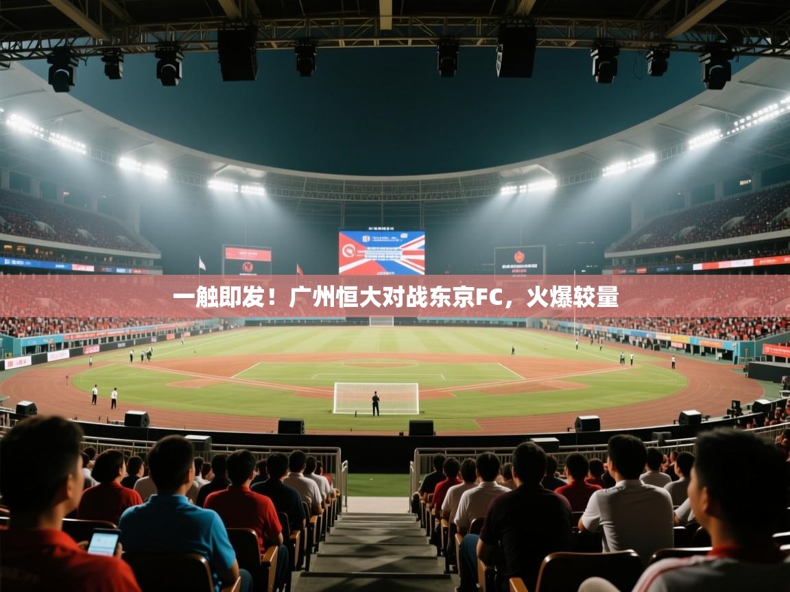 开云体育在线网址-一触即发!广州恒大对战东京FC,火爆较量 第2张