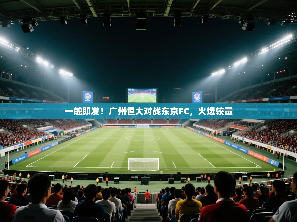 开云体育在线网址-一触即发!广州恒大对战东京FC,火爆较量 第4张