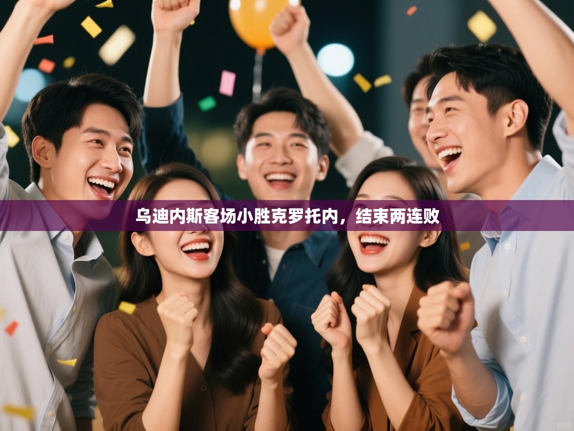 云开体育官网登录入口手机版-乌迪内斯客场小胜克罗托内，结束两连败