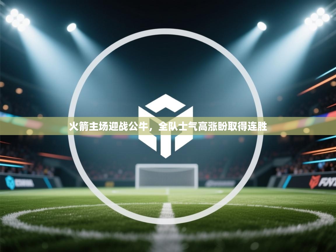 开云体育官方版下载-火箭主场迎战公牛，全队士气高涨盼取得连胜  第3张