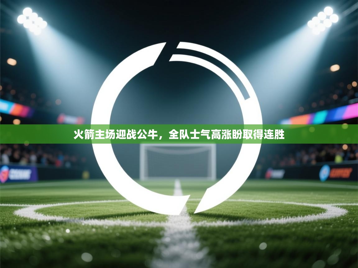 开云体育官方版下载-火箭主场迎战公牛，全队士气高涨盼取得连胜  第4张