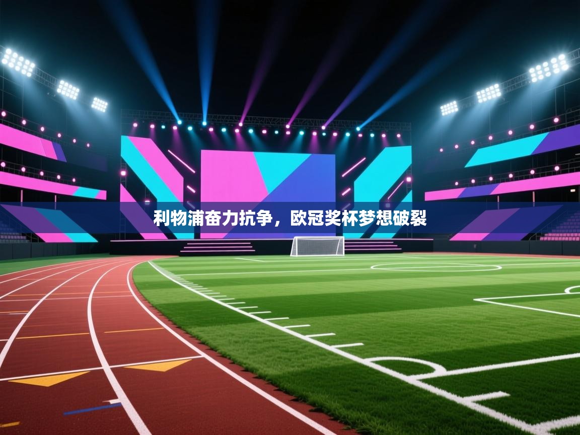 开云体育无法登录解决方案-利物浦奋力抗争，欧冠奖杯梦想破裂