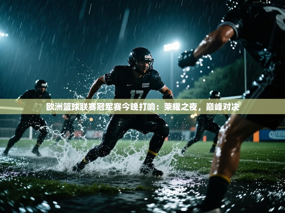 开云手机版-欧洲篮球联赛冠军赛今晚打响：荣耀之夜，巅峰对决  第1张