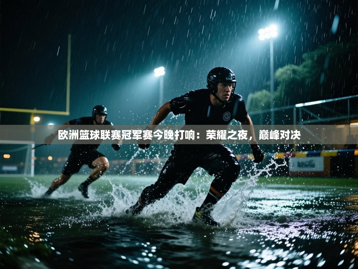 开云手机版-欧洲篮球联赛冠军赛今晚打响：荣耀之夜，巅峰对决  第4张