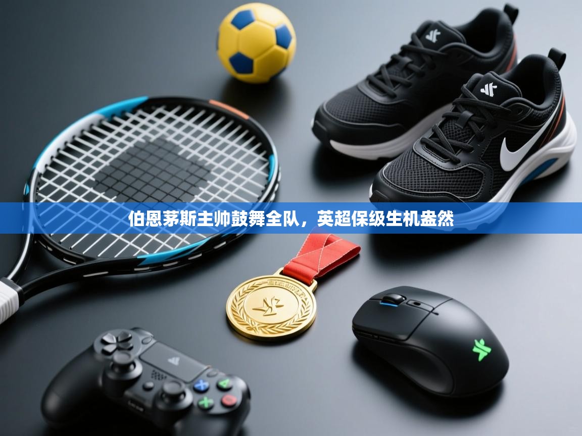 kaiyun开运·体育官方网站-伯恩茅斯主帅鼓舞全队，英超保级生机盎然  第4张